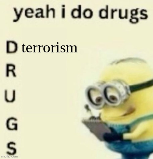 yeah i do drugs | terrorism | image tagged in yeah i do drugs | made w/ Imgflip meme maker