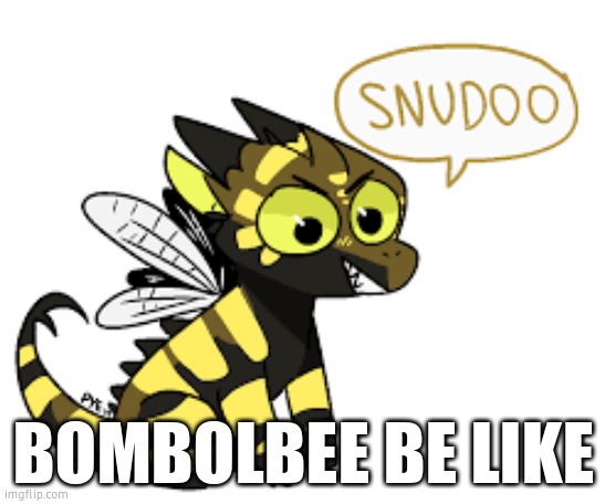 snudoo moment | BOMBOLBEE BE LIKE | image tagged in snudoo moment | made w/ Imgflip meme maker