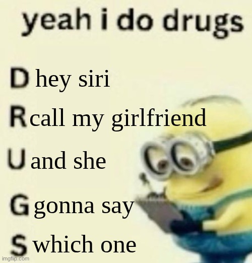 yeah i do drugs | hey siri; call my girlfriend; and she; gonna say; which one | image tagged in yeah i do drugs | made w/ Imgflip meme maker
