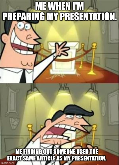 OH MY GWD MY WORST MEME | ME WHEN I'M PREPARING MY PRESENTATION. ME FINDING OUT SOMEONE USED THE EXACT SAME ARTICLE AS MY PRESENTATION. | image tagged in memes,this is where i'd put my trophy if i had one | made w/ Imgflip meme maker