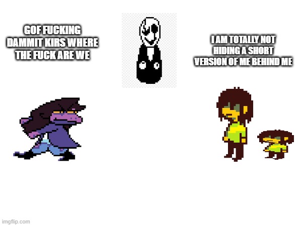 I AM TOTALLY NOT HIDING A SHORT VERSION OF ME BEHIND ME; GOF FUCKING DAMMIT KIRS WHERE THE FUCK ARE WE | made w/ Imgflip meme maker
