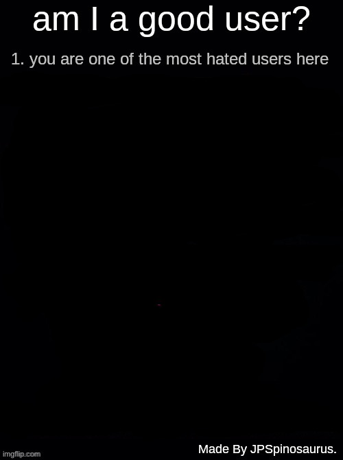 am I a good user? by JPSpinosaurus. | image tagged in am i a good user by jpspinosaurus | made w/ Imgflip meme maker