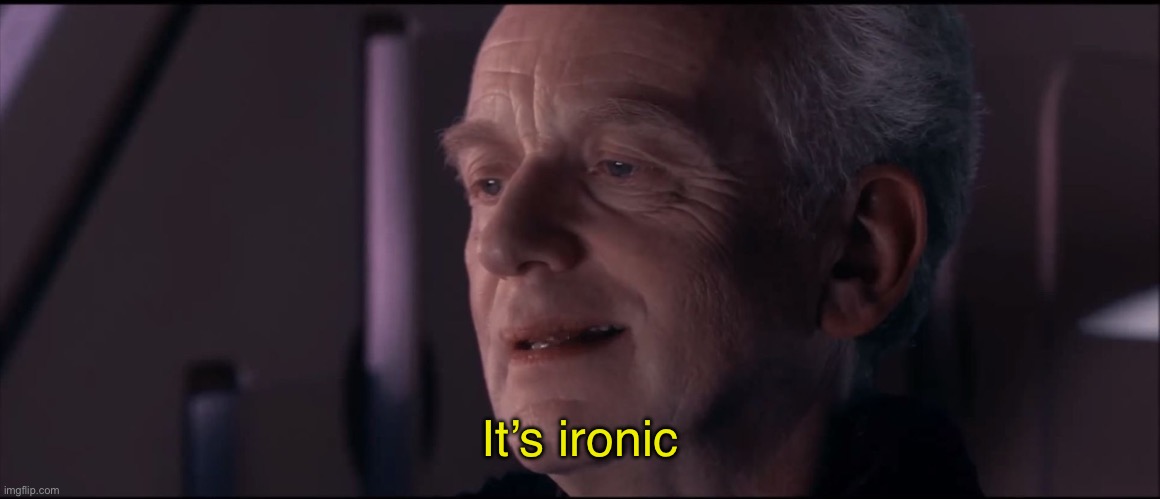 It’s ironic | image tagged in palpatine ironic | made w/ Imgflip meme maker