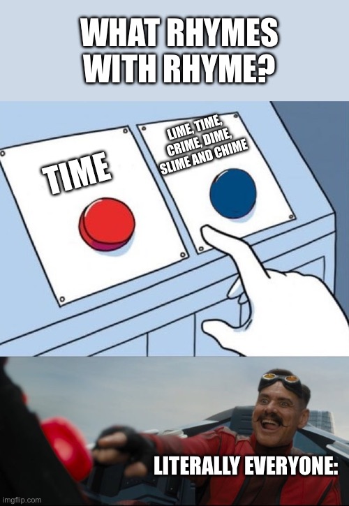 its not hard to rhyme rhyme with chime | WHAT RHYMES WITH RHYME? LIME, TIME, CRIME, DIME, SLIME AND CHIME; TIME; LITERALLY EVERYONE: | image tagged in robotnik button,rhymes,rhyming,funny,true,memes | made w/ Imgflip meme maker