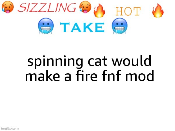 sizzling hot take | spinning cat would make a fire fnf mod | image tagged in sizzling hot take,what | made w/ Imgflip meme maker