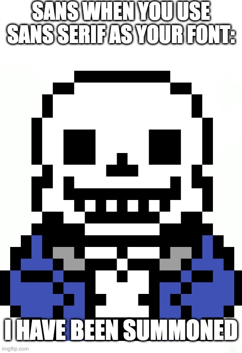 sans(serif). | SANS WHEN YOU USE SANS SERIF AS YOUR FONT:; I HAVE BEEN SUMMONED | image tagged in have i been summoned,sans undertale,text,fonts | made w/ Imgflip meme maker