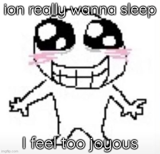 Yippee! | ion really wanna sleep; I feel too joyous | image tagged in yippee | made w/ Imgflip meme maker