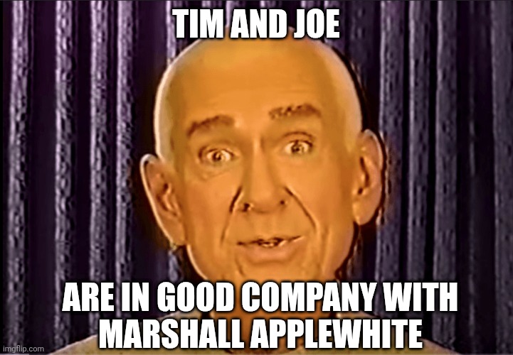 TIM AND JOE ARE IN GOOD COMPANY WITH
MARSHALL APPLEWHITE | made w/ Imgflip meme maker