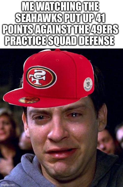8 months until week one | ME WATCHING THE SEAHAWKS PUT UP 41 POINTS AGAINST THE 49ERS PRACTICE SQUAD DEFENSE | image tagged in crying peter parker,49ers,nfl,dead inside | made w/ Imgflip meme maker