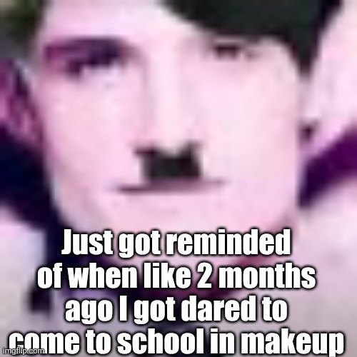 I did and I got 3 doctor peppers, a twix, and 20 bucks | Just got reminded of when like 2 months ago I got dared to come to school in makeup | image tagged in uhhhhhhhhhhh | made w/ Imgflip meme maker