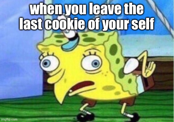 Mocking Spongebob | when you leave the last cookie of your self | image tagged in memes,mocking spongebob | made w/ Imgflip meme maker