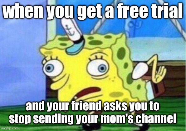 Mocking Spongebob | when you get a free trial; and your friend asks you to stop sending your mom's channel | image tagged in memes,mocking spongebob | made w/ Imgflip meme maker
