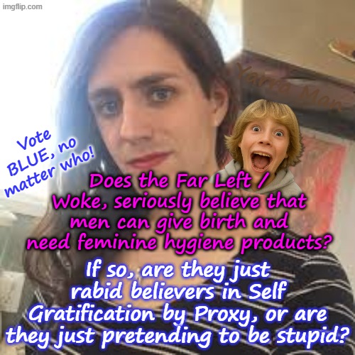 Ultra Far Left really believe MEN can give birth and need feminine hygiene products? | Yarra Man; Vote BLUE, no matter who! Does the Far Left / Woke, seriously believe that men can give birth and need feminine hygiene products? If so, are they just rabid believers in Self Gratification by Proxy, or are they just pretending to be stupid? | image tagged in tim tampon walz jacob frey,kamala harris jb pretzel bass wu,self gratification by proxy woke,virtue signalling minnesota | made w/ Imgflip meme maker