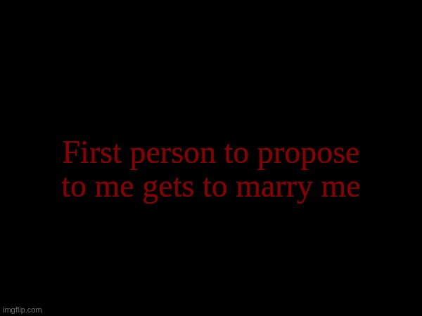 First person to propose to me gets to marry me | made w/ Imgflip meme maker