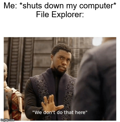 we don't do that here | Me: *shuts down my computer*
File Explorer: | image tagged in we don't do that here,memes,funny,windows | made w/ Imgflip meme maker