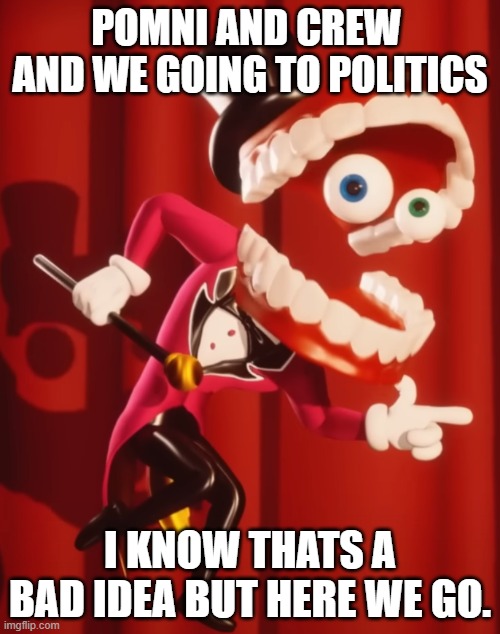 er | POMNI AND CREW  AND WE GOING TO POLITICS; I KNOW THATS A BAD IDEA BUT HERE WE GO. | image tagged in the amazing digital circus caine | made w/ Imgflip meme maker