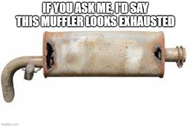 This muffler looks exhausted.   --  funny  -- | IF YOU ASK ME, I'D SAY THIS MUFFLER LOOKS EXHAUSTED | image tagged in funny,humor,joke,play on words,exhausted | made w/ Imgflip meme maker