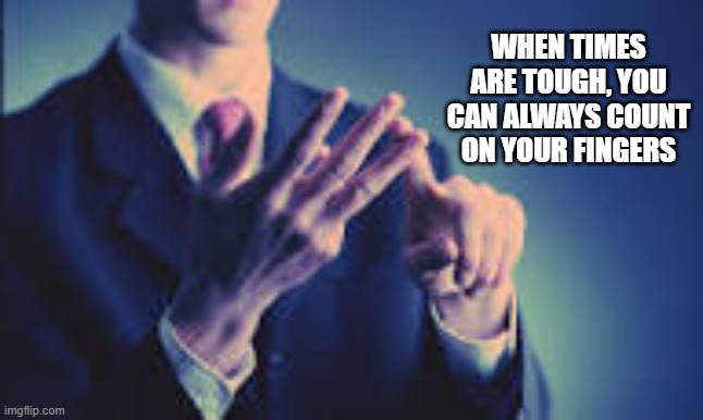 When times are tough, you can always count on your fingers. | WHEN TIMES ARE TOUGH, YOU CAN ALWAYS COUNT ON YOUR FINGERS | image tagged in funny,humor,counting,fingers,play on words | made w/ Imgflip meme maker
