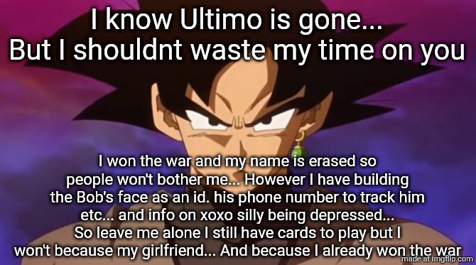 I know Ultimo is gone... But I shouldnt waste my time on you I won the war and my name is erased so people won't bother me... However I have | image tagged in goku black | made w/ Imgflip meme maker