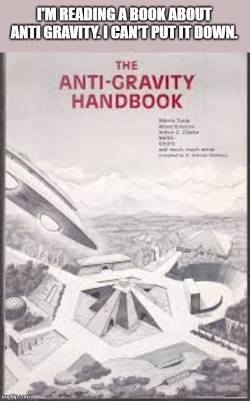 I'm reading a book about anti-gravity. I can't put it down. | I'M READING A BOOK ABOUT ANTI GRAVITY. I CAN'T PUT IT DOWN. | image tagged in funny,humor,joke,play on words,book | made w/ Imgflip meme maker