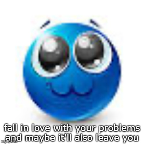 Blue emoji :3 | fall in love with your problems and maybe it'll also leave you | image tagged in blue emoji 3 | made w/ Imgflip meme maker