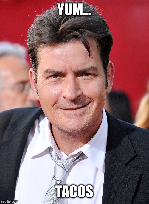 CHARLIE SHEEN | YUM… TACOS | image tagged in charlie sheen | made w/ Imgflip meme maker