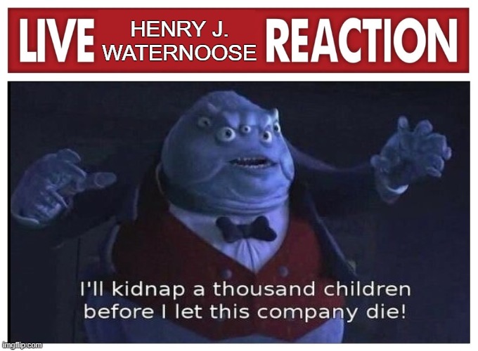 Live reaction | HENRY J. WATERNOOSE | image tagged in live reaction | made w/ Imgflip meme maker