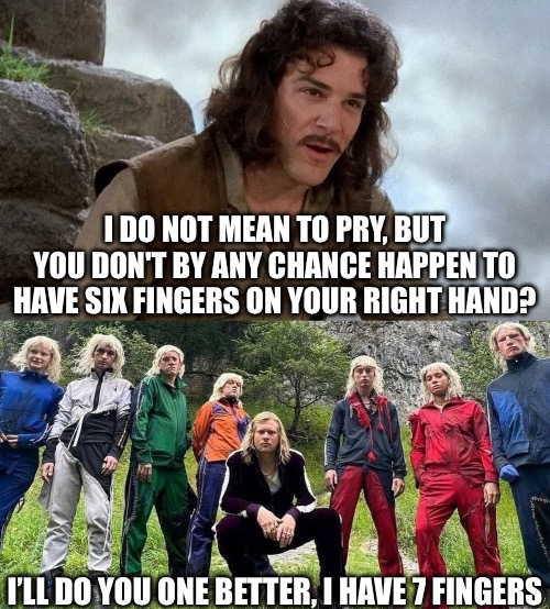 When You Go Seeking Charity | I DO NOT MEAN TO PRY, BUT YOU DON'T BY ANY CHANCE HAPPEN TO HAVE SIX FINGERS ON YOUR RIGHT HAND? I’LL DO YOU ONE BETTER, I HAVE 7 FINGERS | image tagged in inigo montoya,fingers,years,jimmy | made w/ Imgflip meme maker
