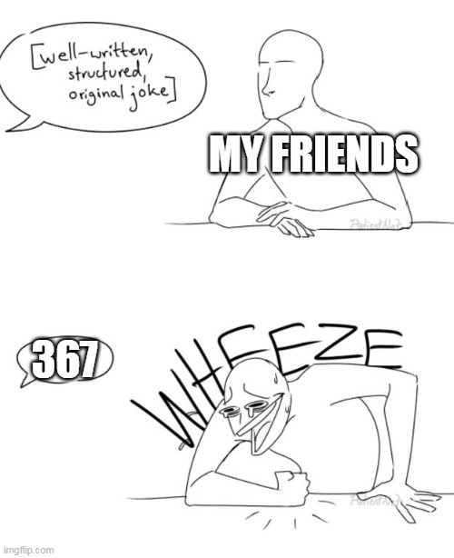 I cant understand my friend: | MY FRIENDS; 367 | image tagged in wheeze | made w/ Imgflip meme maker