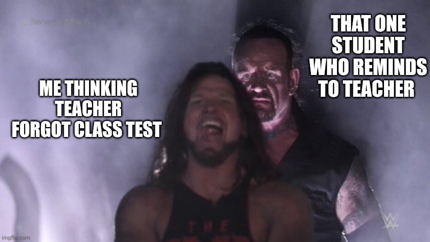 AJ Styles & Undertaker | THAT ONE STUDENT WHO REMINDS TO TEACHER; ME THINKING TEACHER FORGOT CLASS TEST | image tagged in aj styles undertaker | made w/ Imgflip meme maker