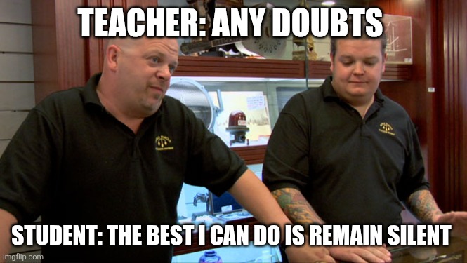 Pawn Stars Best I Can Do | TEACHER: ANY DOUBTS; STUDENT: THE BEST I CAN DO IS REMAIN SILENT | image tagged in pawn stars best i can do | made w/ Imgflip meme maker