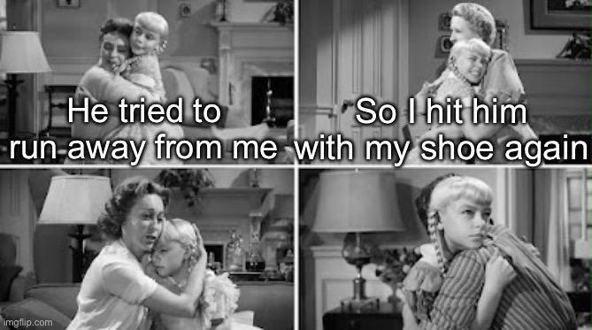 Psycho Girl (The Bad Seed, 1956) | So I hit him with my shoe again; He tried to run away from me | image tagged in psycho,murderer,award,bad seed,shoe,run away | made w/ Imgflip meme maker