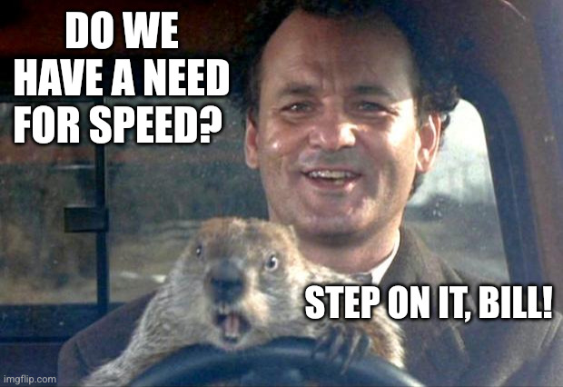 Let Groundhog Jesus take the wheel... | DO WE HAVE A NEED FOR SPEED? STEP ON IT, BILL! | image tagged in groundhog day,memes,training day,driver's education,rodent,need for speed | made w/ Imgflip meme maker