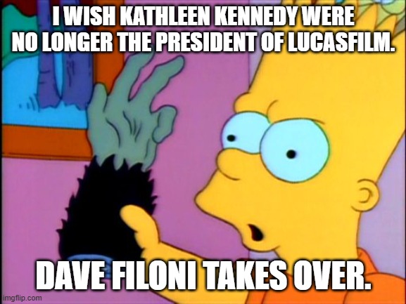 Nothing is going to change. | I WISH KATHLEEN KENNEDY WERE NO LONGER THE PRESIDENT OF LUCASFILM. DAVE FILONI TAKES OVER. | image tagged in the monkey's paw | made w/ Imgflip meme maker