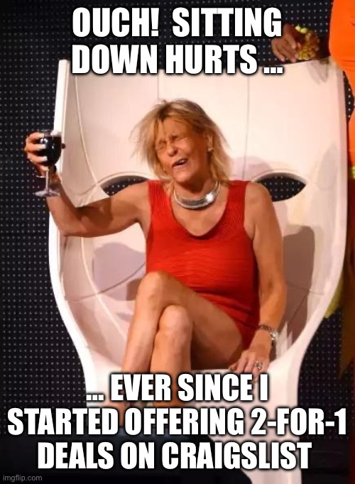 Tan Mom Wine Salute | OUCH!  SITTING DOWN HURTS …; … EVER SINCE I STARTED OFFERING 2-FOR-1 DEALS ON CRAIGSLIST | image tagged in tan mom wine salute | made w/ Imgflip meme maker