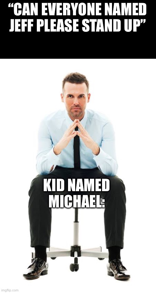 Upvotes! Upvotes! Upvotes! | “CAN EVERYONE NAMED JEFF PLEASE STAND UP”; KID NAMED MICHAEL: | image tagged in funny,not funny | made w/ Imgflip meme maker