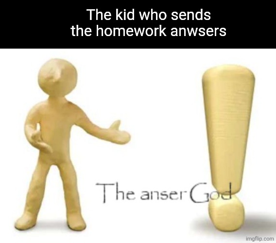 The anser god | The kid who sends the homework anwsers | image tagged in the anser god | made w/ Imgflip meme maker