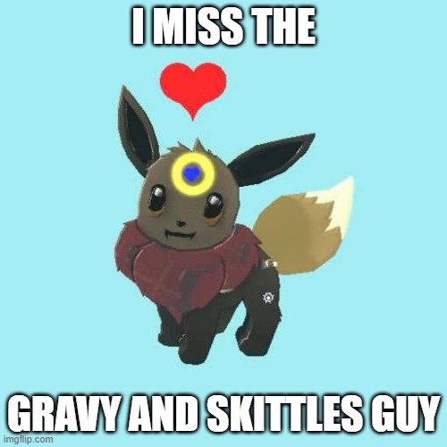 Far Away Star the Eevee | I MISS THE; GRAVY AND SKITTLES GUY | image tagged in far away star the eevee | made w/ Imgflip meme maker