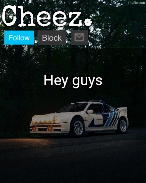 Cheez's Ford RS200 Evolution Template | Hey guys | image tagged in cheez's ford rs200 evolution template | made w/ Imgflip meme maker