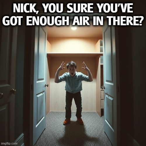 NICK, YOU SURE YOU'VE GOT ENOUGH AIR IN THERE? | image tagged in nick fuentes,closet,closeted gay,misogyny,incel,antisemitism | made w/ Imgflip meme maker