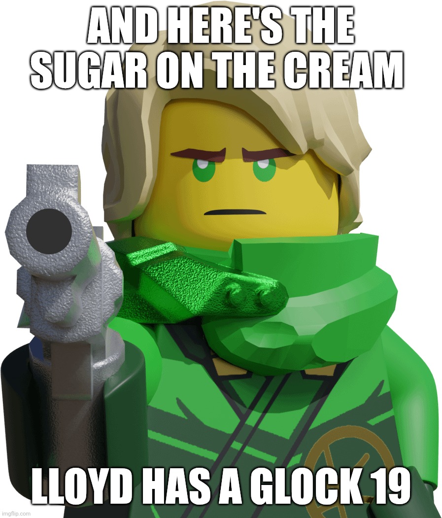 Lloyd has a glockenspiel | AND HERE'S THE SUGAR ON THE CREAM; LLOYD HAS A GLOCK 19 | image tagged in funny,reaction | made w/ Imgflip meme maker