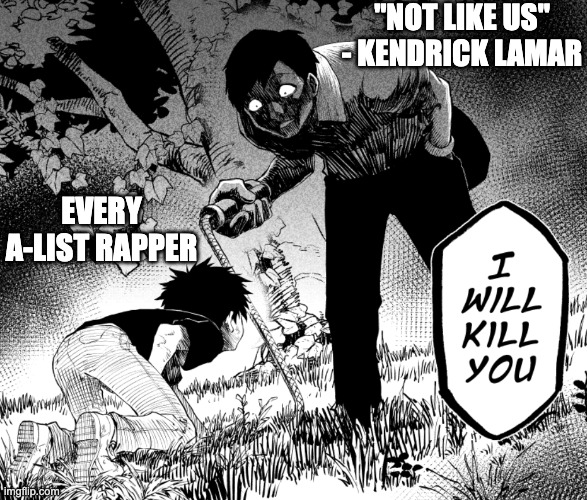 FR, Kendrick Just Hating | "NOT LIKE US" - KENDRICK LAMAR; EVERY A-LIST RAPPER | image tagged in memes,funny,rap,kendrick,not like us,beef | made w/ Imgflip meme maker