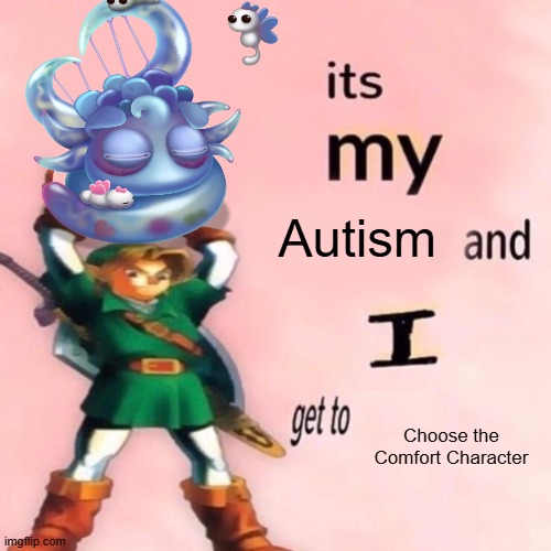 MSM meme | Autism; Choose the Comfort Character | image tagged in it's my ___ and i get to ____,cherubble,my singing monsters | made w/ Imgflip meme maker