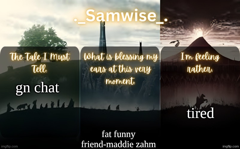 it 4 am and not tired but my dad woke up so..bye | tired; gn chat; fat funny friend-maddie zahm | image tagged in sams lord of the rings template | made w/ Imgflip meme maker