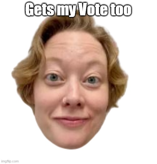Gets my Vote too | made w/ Imgflip meme maker