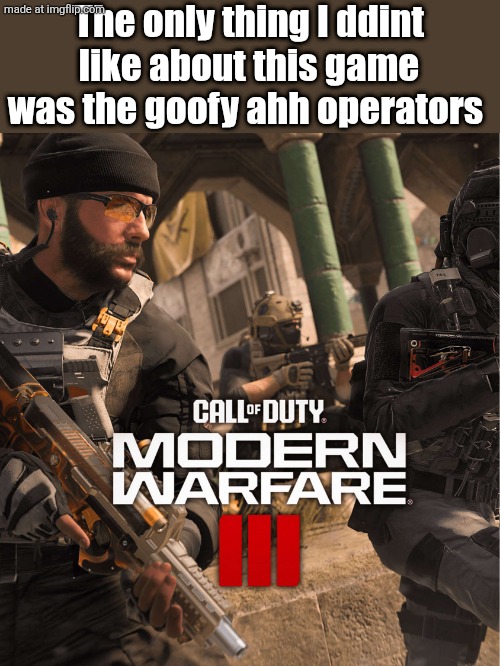 Mw3 | The only thing I ddint like about this game was the goofy ahh operators | image tagged in mw3 | made w/ Imgflip meme maker