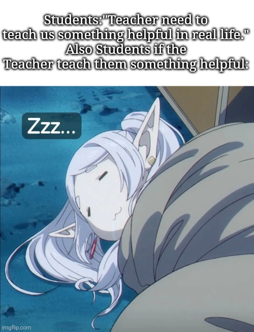 Welp, if the school give us more time to sleep, then we wouldn't sleep during the class. | Students:"Teacher need to teach us something helpful in real life."
Also Students if the Teacher teach them something helpful: | image tagged in teacher,students,sleep | made w/ Imgflip meme maker