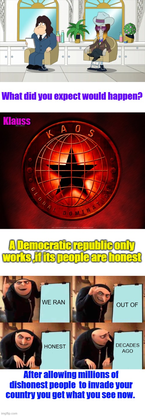 And let the Schools Radicalize the Kids against America, Islam radicalizes its Kids against everyone except Muslims. PATTERN | What did you expect would happen? Klauss; A Democratic republic only works ,if its people are honest; WE RAN; OUT OF; HONEST; DECADES AGO; After allowing millions of dishonest people  to invade your country you get what you see now. | image tagged in memes,gru's plan | made w/ Imgflip meme maker