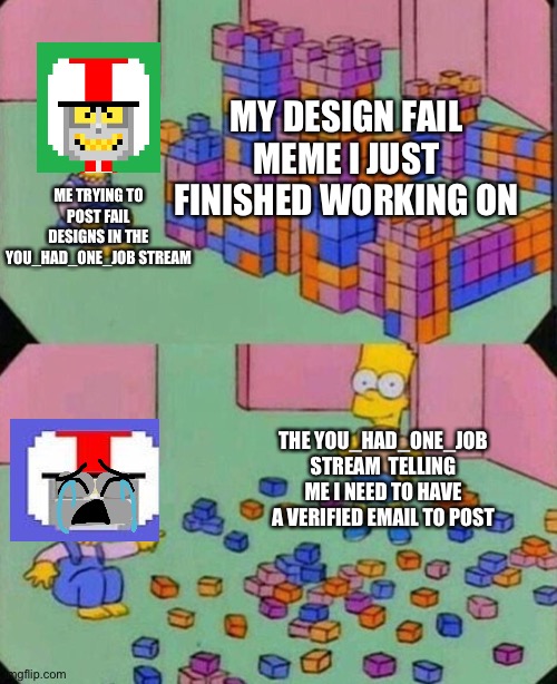 “The rules are the rules-“ I NEED TO POST IN THIS STREAM SO I NEED TO SHARE MY INTELLIGENCE ABOUT FAIL DESIGNS :( | MY DESIGN FAIL MEME I JUST FINISHED WORKING ON; ME TRYING TO POST FAIL DESIGNS IN THE YOU_HAD_ONE_JOB STREAM; THE YOU_HAD_ONE_JOB STREAM  TELLING ME I NEED TO HAVE A VERIFIED EMAIL TO POST | image tagged in lisa block tower,streams,design fails | made w/ Imgflip meme maker