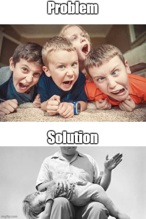Long overdue. | Problem; Solution | image tagged in brats | made w/ Imgflip meme maker